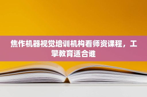 焦作机器视觉培训机构看师资课程,工擎教育适合谁 焦作机器视觉培训机构看师资课程,工擎教育适合谁