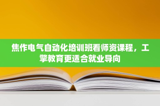 焦作电气自动化培训班看师资课程,工擎教育更适合就业导向 焦作电气自动化培训班看师资课程,工擎教育更适合就业导向