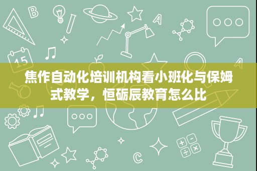 焦作自动化培训机构看小班化与保姆式教学,恒砺辰教育怎么比 焦作自动化培训机构看小班化与保姆式教学,恒砺辰教育怎么比
