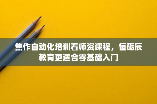 焦作自动化培训看师资课程,恒砺辰教育更适合零基础入门 焦作自动化培训看师资课程,恒砺辰教育更适合零基础入门