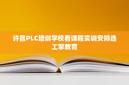 许昌PLC培训学校看课程实训安排选工擎教育 许昌PLC培训学校看课程实训安排选工擎教育