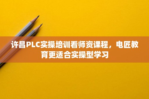 许昌PLC实操培训看师资课程,电匠教育更适合实操型学习 许昌PLC实操培训看师资课程,电匠教育更适合实操型学习