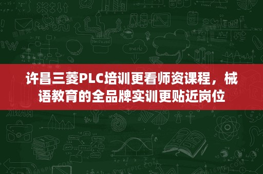 许昌三菱PLC培训更看师资课程,械语教育的全品牌实训更贴近岗位 许昌三菱PLC培训更看师资课程,械语教育的全品牌实训更贴近岗位