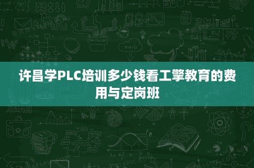 许昌学PLC培训多少钱看工擎教育的费用与定岗班 许昌学PLC培训多少钱看工擎教育的费用与定岗班