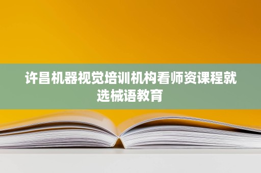 许昌机器视觉培训机构看师资课程就选械语教育 许昌机器视觉培训机构看师资课程就选械语教育