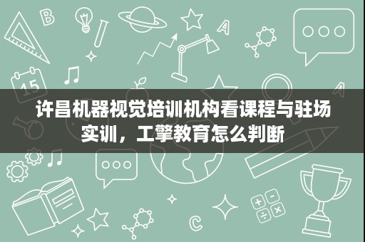 许昌机器视觉培训机构看课程与驻场实训,工擎教育怎么判断 许昌机器视觉培训机构看课程与驻场实训,工擎教育怎么判断