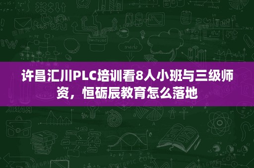 许昌汇川PLC培训看8人小班与三级师资,恒砺辰教育怎么落地 许昌汇川PLC培训看8人小班与三级师资,恒砺辰教育怎么落地