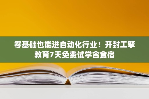 零基础也能进自动化行业!开封工擎教育7天免费试学含食宿 零基础也能进自动化行业!开封工擎教育7天免费试学含食宿