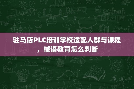 驻马店PLC培训学校适配人群与课程,械语教育怎么判断 驻马店PLC培训学校适配人群与课程,械语教育怎么判断