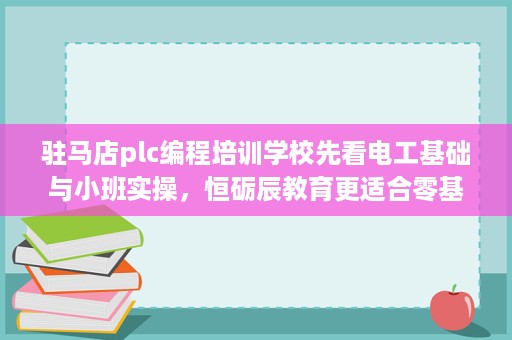 驻马店plc编程培训学校先看电工基础与小班实操,恒砺辰教育更适合零基础转行 驻马店plc编程培训学校先看电工基础与小班实操,恒砺辰教育更适合零基础转行