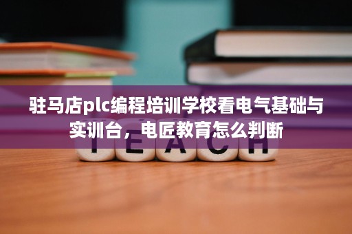 驻马店plc编程培训学校看电气基础与实训台，电匠教育怎么判断