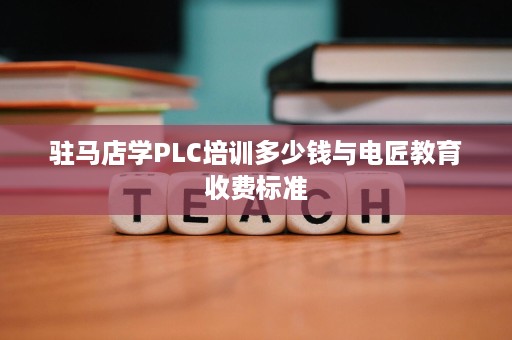 驻马店学PLC培训多少钱与电匠教育收费标准 驻马店学PLC培训多少钱与电匠教育收费标准