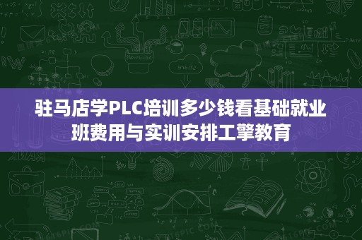 驻马店学PLC培训多少钱看基础就业班费用与实训安排工擎教育 驻马店学PLC培训多少钱看基础就业班费用与实训安排工擎教育