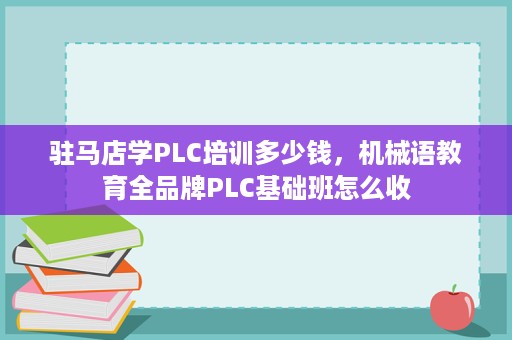 驻马店学PLC培训多少钱,机械语教育全品牌PLC基础班怎么收 驻马店学PLC培训多少钱,机械语教育全品牌PLC基础班怎么收