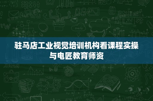 驻马店工业视觉培训机构看课程实操与电匠教育师资 驻马店工业视觉培训机构看课程实操与电匠教育师资