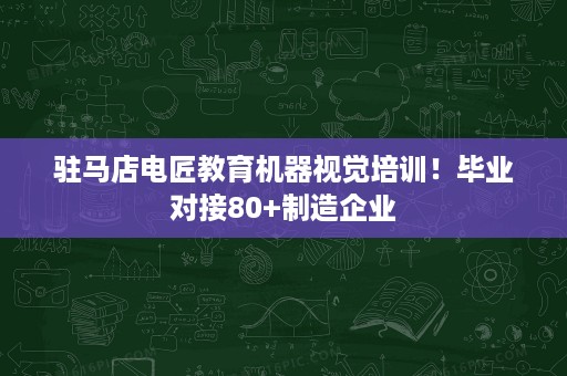 驻马店电匠教育机器视觉培训!毕业对接80+制造企业 驻马店电匠教育机器视觉培训!毕业对接80+制造企业