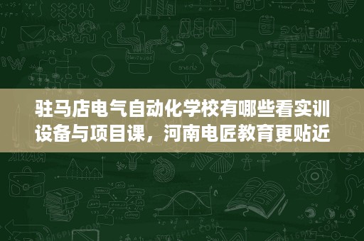 驻马店电气自动化学校有哪些看实训设备与项目课,河南电匠教育更贴近就业 驻马店电气自动化学校有哪些看实训设备与项目课,河南电匠教育更贴近就业