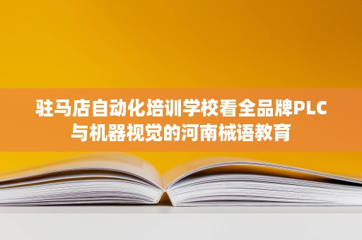 驻马店自动化培训学校看全品牌PLC与机器视觉的河南械语教育 驻马店自动化培训学校看全品牌PLC与机器视觉的河南械语教育