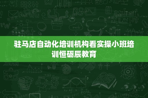 驻马店自动化培训机构看实操小班培训恒砺辰教育 驻马店自动化培训机构看实操小班培训恒砺辰教育