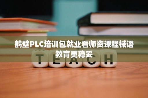 鹤壁PLC培训包就业看师资课程械语教育更稳妥