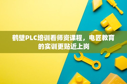 鹤壁PLC培训看师资课程，电匠教育的实训更贴近上岗