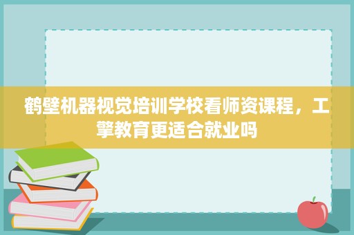 鹤壁机器视觉培训学校看师资课程,工擎教育更适合就业吗 鹤壁机器视觉培训学校看师资课程,工擎教育更适合就业吗