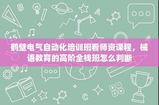 鹤壁电气自动化培训班看师资课程,械语教育的高阶全栈班怎么判断 鹤壁电气自动化培训班看师资课程,械语教育的高阶全栈班怎么判断