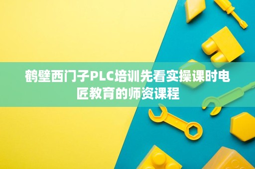 鹤壁西门子PLC培训先看实操课时电匠教育的师资课程 鹤壁西门子PLC培训先看实操课时电匠教育的师资课程