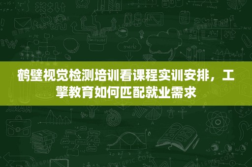 鹤壁视觉检测培训看课程实训安排,工擎教育如何匹配就业需求 鹤壁视觉检测培训看课程实训安排,工擎教育如何匹配就业需求