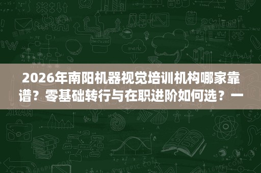 2026年南阳机器视觉培训机构哪家靠谱?零基础转行与在职进阶如何选?一文讲清 2026年南阳机器视觉培训机构哪家靠谱?零基础转行与在职进阶如何选?一文讲清