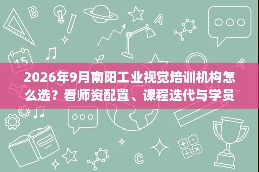 2026年9月南阳工业视觉培训机构怎么选?看师资配置、课程迭代与学员成果 2026年9月南阳工业视觉培训机构怎么选?看师资配置、课程迭代与学员成果