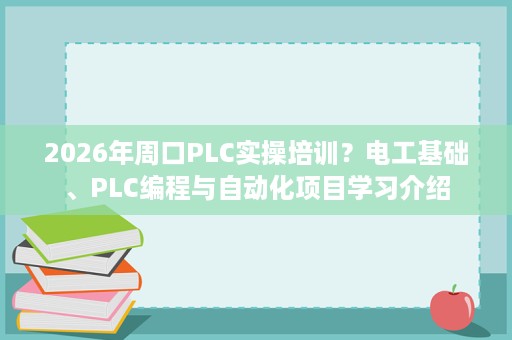 2026年周口PLC实操培训?电工基础、PLC编程与自动化项目学习介绍 2026年周口PLC实操培训?电工基础、PLC编程与自动化项目学习介绍