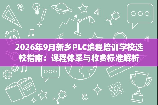 2026年9月新乡PLC编程培训学校选校指南:课程体系与收费标准解析 2026年9月新乡PLC编程培训学校选校指南:课程体系与收费标准解析