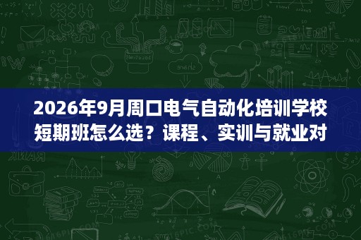 2026年9月周口电气自动化培训学校短期班怎么选？课程、实训与就业对比