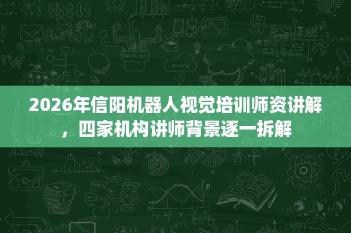 2026年信阳机器人视觉培训师资讲解，四家机构讲师背景逐一拆解