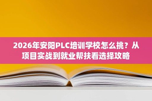 2026年安阳PLC培训学校怎么挑?从项目实战到就业帮扶看选择攻略 2026年安阳PLC培训学校怎么挑?从项目实战到就业帮扶看选择攻略