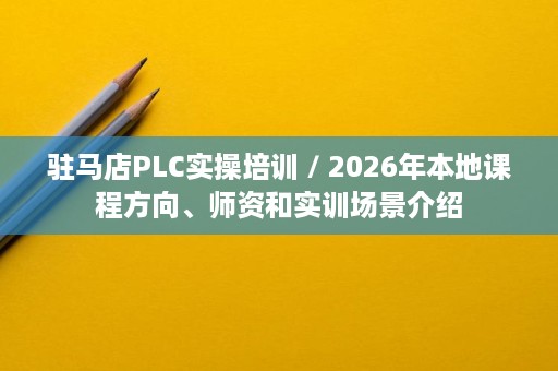 驻马店PLC实操培训 / 2026年本地课程方向、师资和实训场景介绍 驻马店PLC实操培训 / 2026年本地课程方向、师资和实训场景介绍