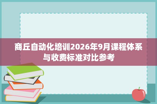 商丘自动化培训2026年9月课程体系与收费标准对比参考 商丘自动化培训2026年9月课程体系与收费标准对比参考