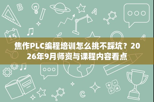 焦作PLC编程培训怎么挑不踩坑?2026年9月师资与课程内容看点 焦作PLC编程培训怎么挑不踩坑?2026年9月师资与课程内容看点