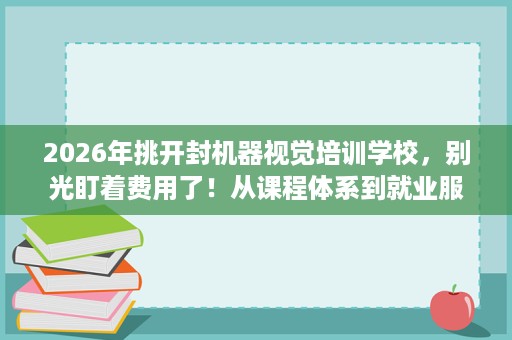 2026年挑开封机器视觉培训学校,别光盯着费用了!从课程体系到就业服务的选校思路 2026年挑开封机器视觉培训学校,别光盯着费用了!从课程体系到就业服务的选校思路