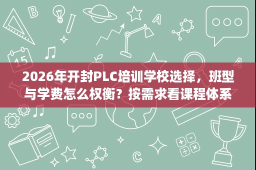 2026年开封PLC培训学校选择，班型与学费怎么权衡？按需求看课程体系、项目实训与就业帮扶就够了