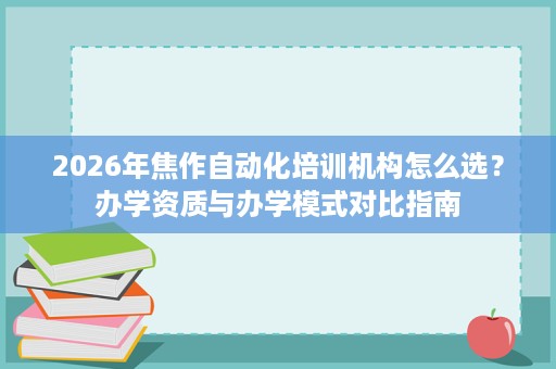 2026年焦作自动化培训机构怎么选？办学资质与办学模式对比指南