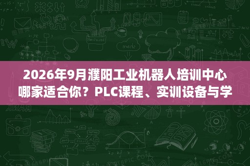 2026年9月濮阳工业机器人培训中心哪家适合你?PLC课程、实训设备与学习路线参考 2026年9月濮阳工业机器人培训中心哪家适合你?PLC课程、实训设备与学习路线参考