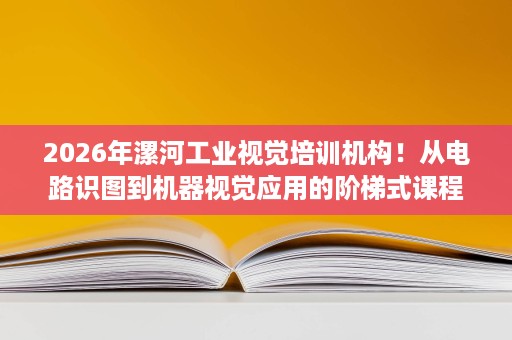 2026年漯河工业视觉培训机构!从电路识图到机器视觉应用的阶梯式课程设置 2026年漯河工业视觉培训机构!从电路识图到机器视觉应用的阶梯式课程设置