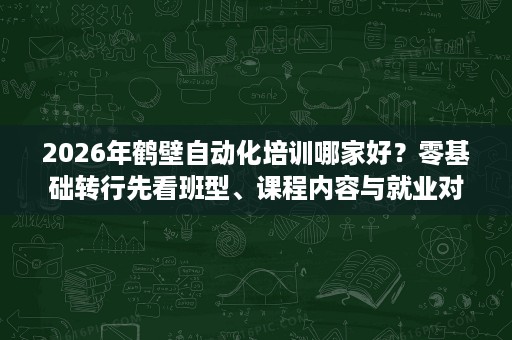 2026年鹤壁自动化培训哪家好?零基础转行先看班型、课程内容与就业对比 2026年鹤壁自动化培训哪家好?零基础转行先看班型、课程内容与就业对比