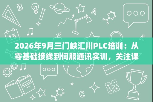 2026年9月三门峡汇川PLC培训:从零基础接线到伺服通讯实训,关注课程周期、试学与定岗服务 2026年9月三门峡汇川PLC培训:从零基础接线到伺服通讯实训,关注课程周期、试学与定岗服务