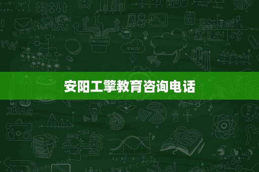 安阳工擎教育咨询电话 安阳工擎教育咨询电话