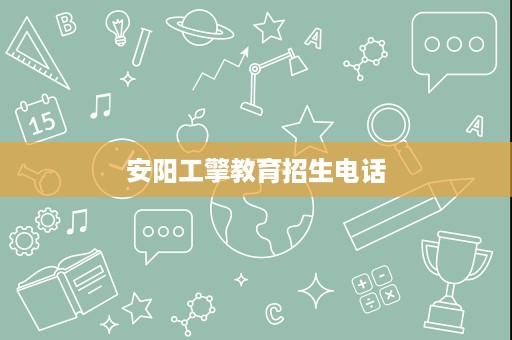 安阳工擎教育招生电话 安阳工擎教育招生电话