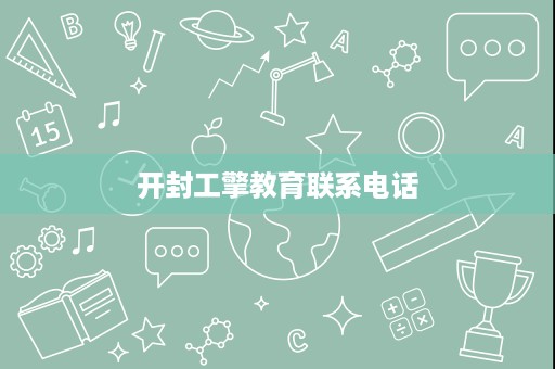 开封工擎教育联系电话 开封工擎教育联系电话