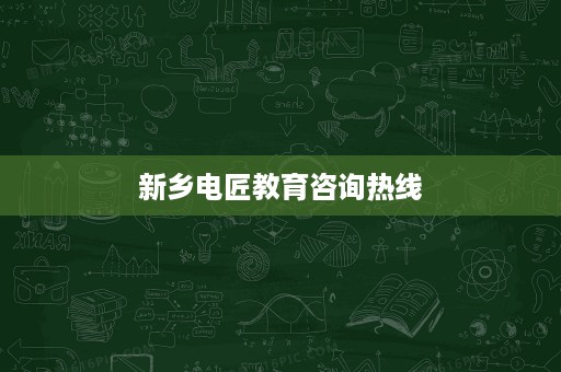 新乡电匠教育咨询热线 新乡电匠教育咨询热线
